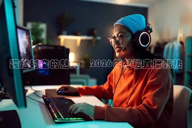 跨越时空的魅力：2026年红毯直播预热