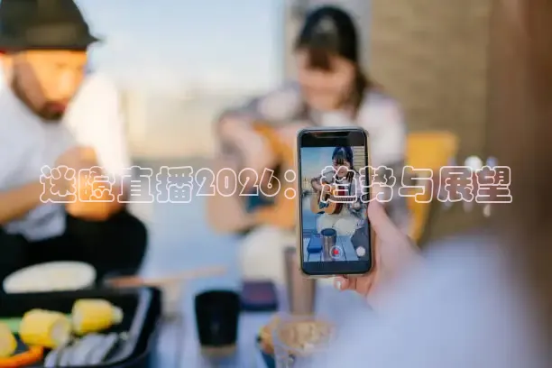 迷瞪直播2026：趋势与展望