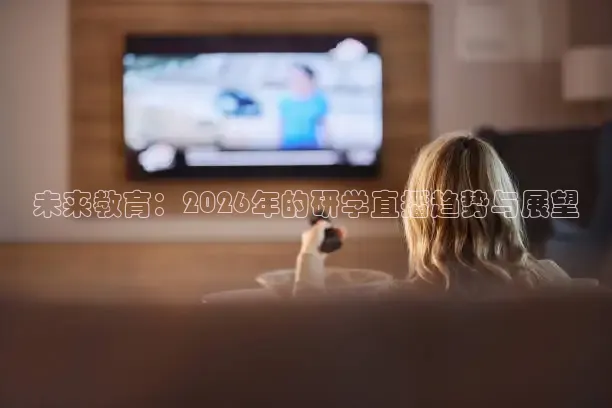 未来教育：2026年的研学直播趋势与展望