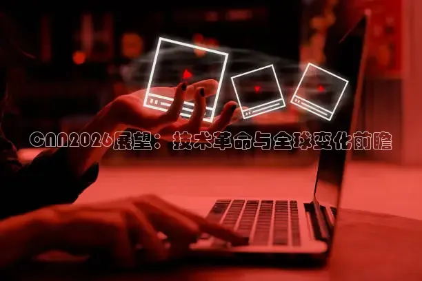 CNN2026展望：技术革命与全球变化前瞻